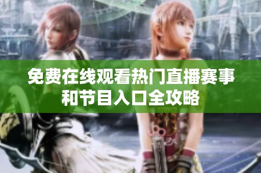 免费在线观看热门直播赛事和节目入口全攻略