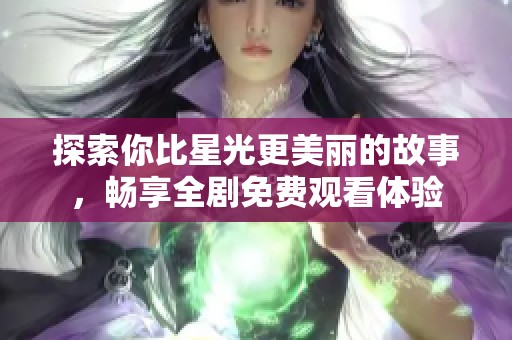 探索你比星光更美丽的故事，畅享全剧免费观看体验