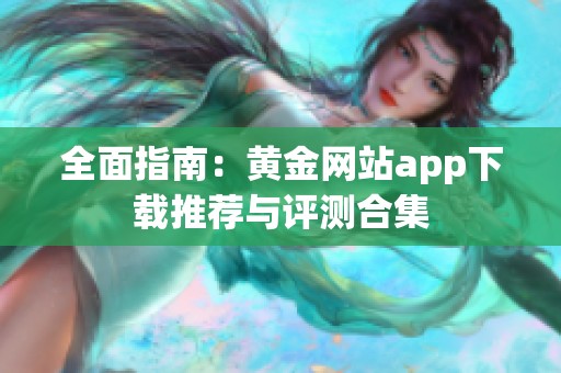 全面指南：黄金网站app下载推荐与评测合集