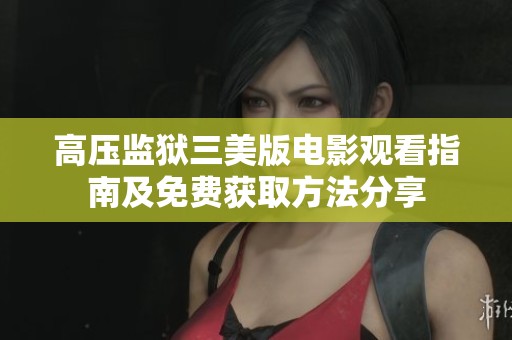 高压监狱三美版电影观看指南及免费获取方法分享