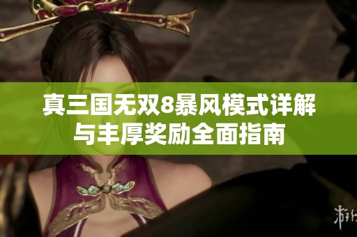 真三国无双8暴风模式详解与丰厚奖励全面指南