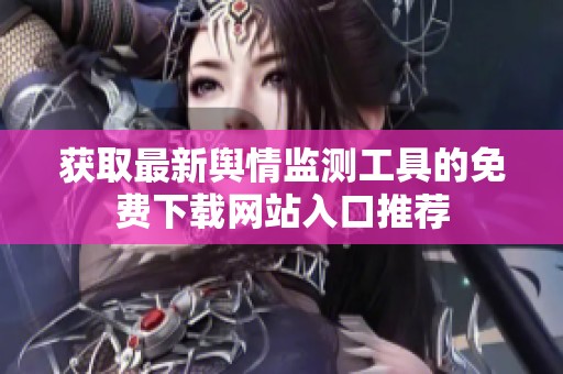 获取最新舆情监测工具的免费下载网站入口推荐