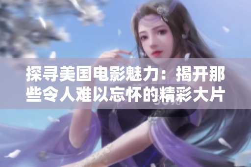 探寻美国电影魅力：揭开那些令人难以忘怀的精彩大片