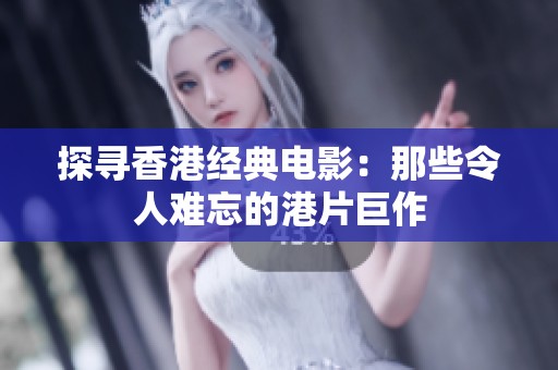 探寻香港经典电影：那些令人难忘的港片巨作
