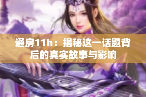 通房11h：揭秘这一话题背后的真实故事与影响