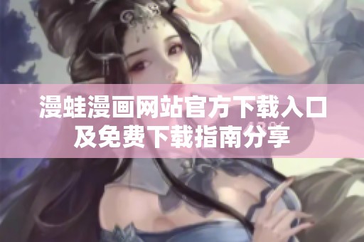 漫蛙漫画网站官方下载入口及免费下载指南分享