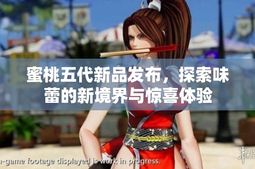 蜜桃五代新品发布，探索味蕾的新境界与惊喜体验