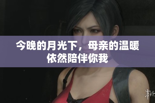 今晚的月光下，母亲的温暖依然陪伴你我