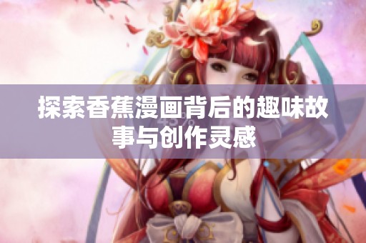 探索香蕉漫画背后的趣味故事与创作灵感
