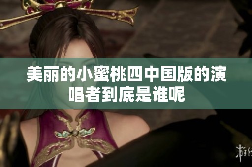 美丽的小蜜桃四中国版的演唱者到底是谁呢