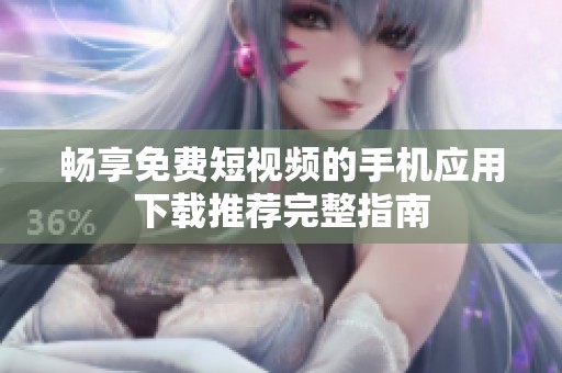 畅享免费短视频的手机应用下载推荐完整指南