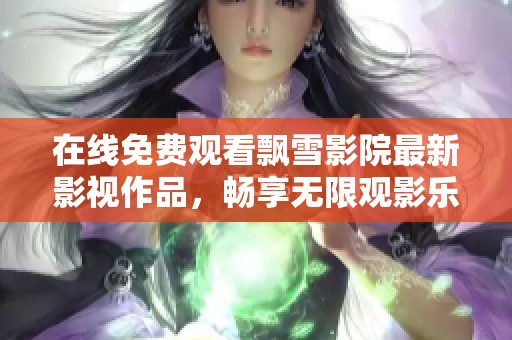 在线免费观看飘雪影院最新影视作品，畅享无限观影乐趣