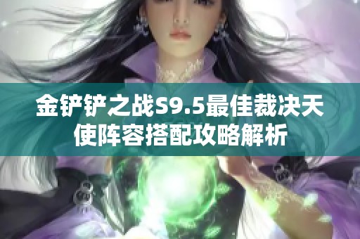 金铲铲之战S9.5最佳裁决天使阵容搭配攻略解析