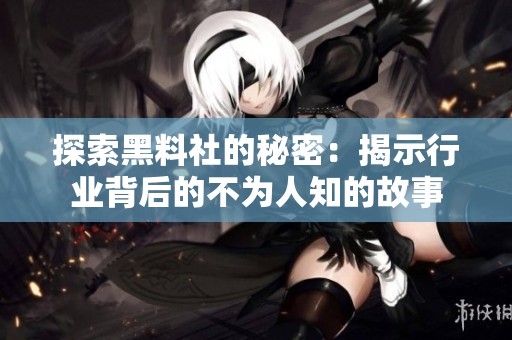 探索黑料社的秘密：揭示行业背后的不为人知的故事