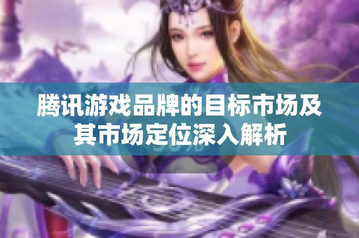 腾讯游戏品牌的目标市场及其市场定位深入解析