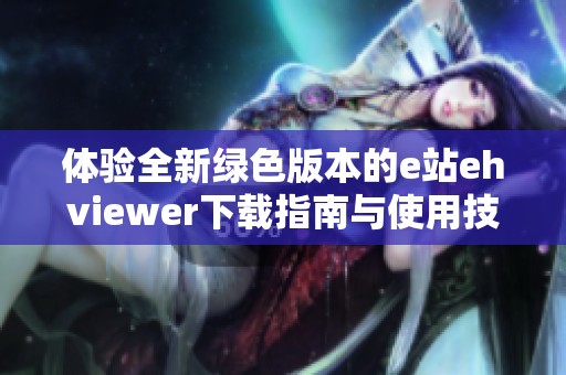 体验全新绿色版本的e站ehviewer下载指南与使用技巧