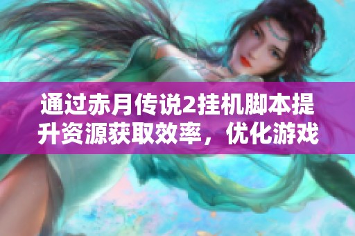 通过赤月传说2挂机脚本提升资源获取效率，优化游戏体验的方法