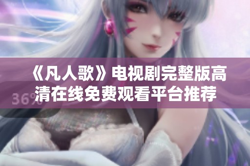 《凡人歌》电视剧完整版高清在线免费观看平台推荐