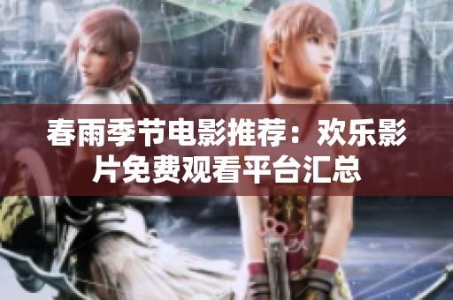 春雨季节电影推荐：欢乐影片免费观看平台汇总