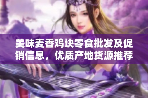 美味麦香鸡块零食批发及促销信息，优质产地货源推荐