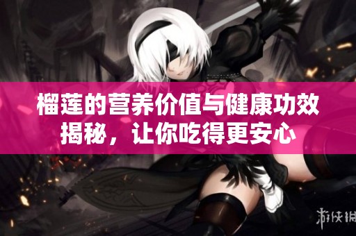 榴莲的营养价值与健康功效揭秘，让你吃得更安心