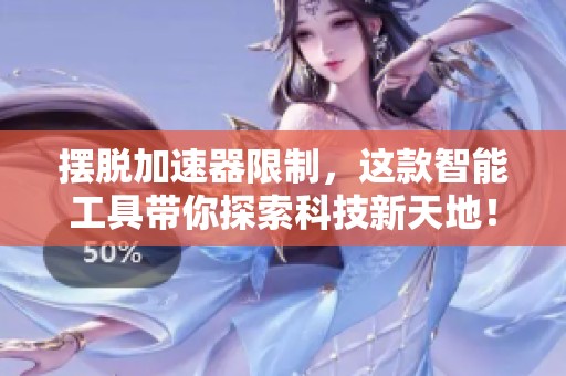 摆脱加速器限制，这款智能工具带你探索科技新天地！