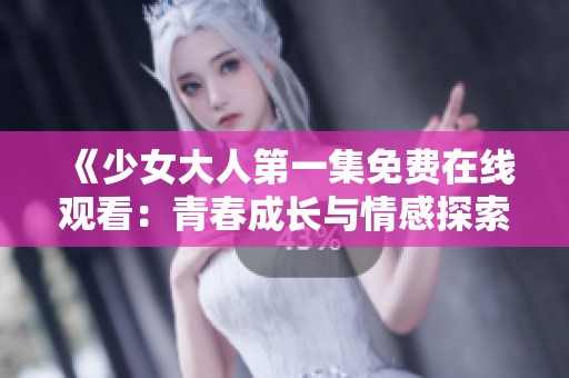 《少女大人第一集免费在线观看：青春成长与情感探索的故事》