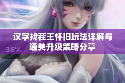 汉字找茬王怀旧玩法详解与通关升级策略分享