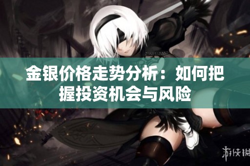 金银价格走势分析：如何把握投资机会与风险