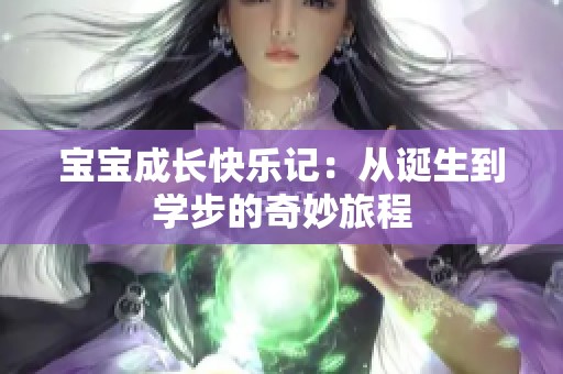 宝宝成长快乐记：从诞生到学步的奇妙旅程