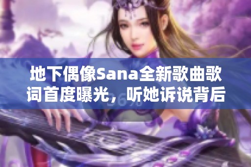地下偶像Sana全新歌曲歌词首度曝光，听她诉说背后的故事