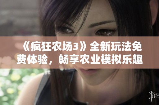 《疯狂农场3》全新玩法免费体验，畅享农业模拟乐趣