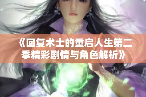 《回复术士的重启人生第二季精彩剧情与角色解析》