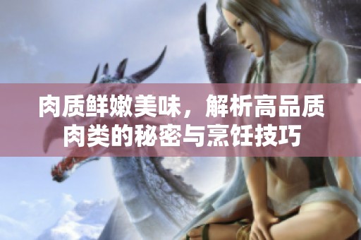 肉质鲜嫩美味，解析高品质肉类的秘密与烹饪技巧