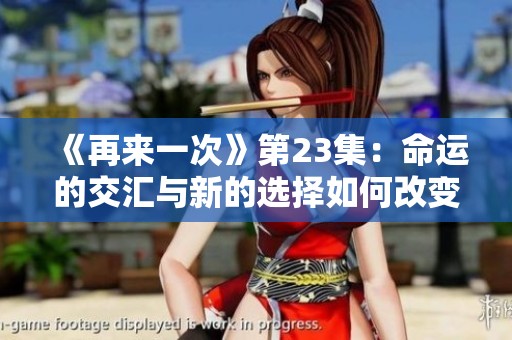 《再来一次》第23集：命运的交汇与新的选择如何改变人生
