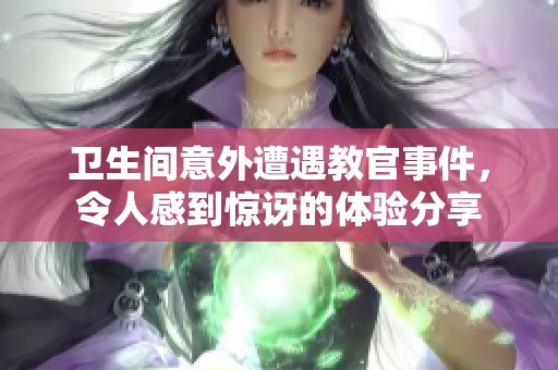 卫生间意外遭遇教官事件，令人感到惊讶的体验分享