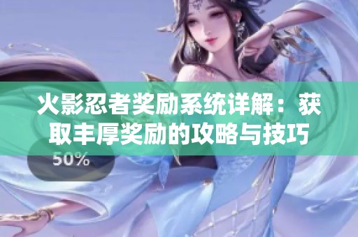 火影忍者奖励系统详解：获取丰厚奖励的攻略与技巧
