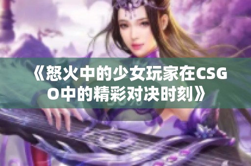 《怒火中的少女玩家在CSGO中的精彩对决时刻》