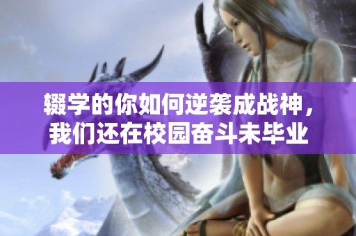 辍学的你如何逆袭成战神，我们还在校园奋斗未毕业