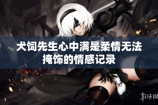 犬饲先生心中满是柔情无法掩饰的情感记录