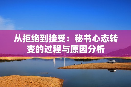 从拒绝到接受：秘书心态转变的过程与原因分析