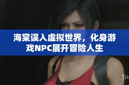 海棠误入虚拟世界，化身游戏NPC展开冒险人生