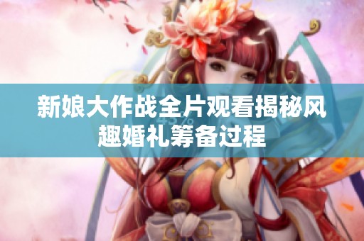 新娘大作战全片观看揭秘风趣婚礼筹备过程