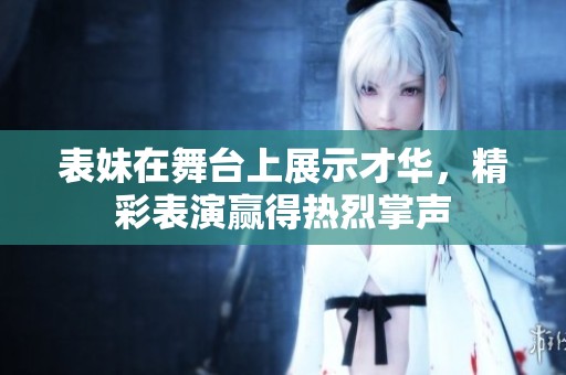 表妹在舞台上展示才华，精彩表演赢得热烈掌声