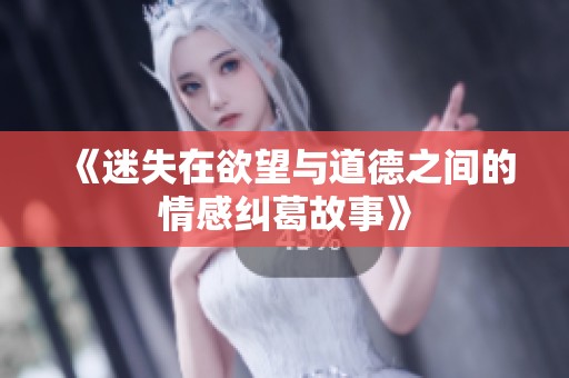 《迷失在欲望与道德之间的情感纠葛故事》