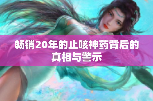 畅销20年的止咳神药背后的真相与警示