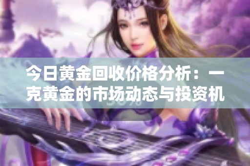 今日黄金回收价格分析：一克黄金的市场动态与投资机会
