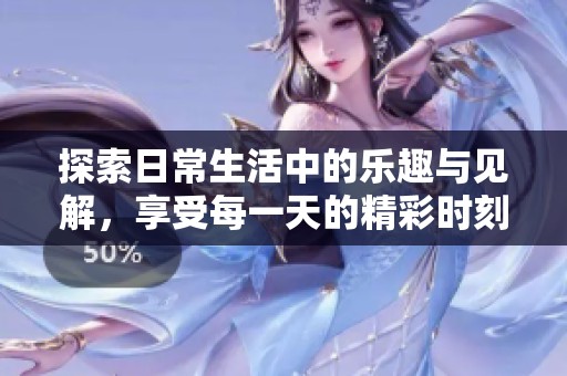 探索日常生活中的乐趣与见解，享受每一天的精彩时刻