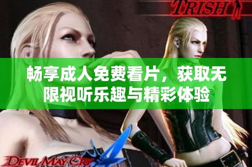 畅享成人免费看片，获取无限视听乐趣与精彩体验