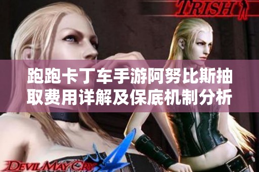 跑跑卡丁车手游阿努比斯抽取费用详解及保底机制分析